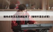 推特点赞怎么隐藏起来了（推特不显示点赞）