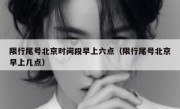 限行尾号北京时间段早上六点（限行尾号北京早上几点）