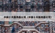 中国十大服务器公司（中国十大服务器公司）