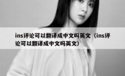 ins评论可以翻译成中文吗英文（ins评论可以翻译成中文吗英文）