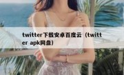 twitter下载安卓百度云（twitter apk网盘）