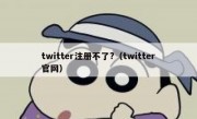 twitter注册不了?（twitter官网）