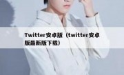Twitter安卓版（twitter安卓版最新版下载）