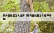 服务器配置怎么选择（服务器配置怎么选择端口）