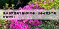 快手点赞量高了有钱吗知乎（快手点赞多了有什么好处）
