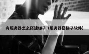 有服务器怎么搭建梯子（服务器搭梯子软件）