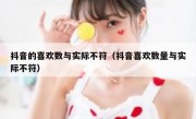 抖音的喜欢数与实际不符（抖音喜欢数量与实际不符）