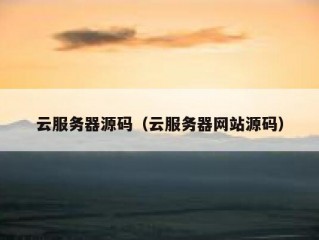 云服务器源码（云服务器网站源码）