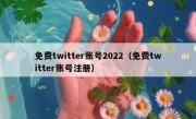 免费twitter账号2022（免费twitter账号注册）