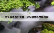 华为服务器出货量（华为服务器市场份额）