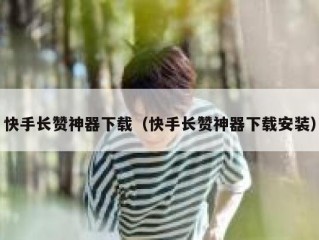 快手长赞神器下载（快手长赞神器下载安装）