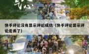快手评论没有显示评论成功（快手评论显示评论走丢了）