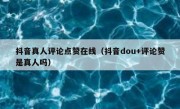 抖音真人评论点赞在线（抖音dou+评论赞是真人吗）
