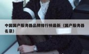 中国国产服务器品牌排行榜最新（国产服务器名录）