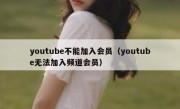youtube不能加入会员（youtube无法加入频道会员）