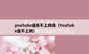 youtube连接不上网络（Youtube连不上网）