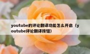 youtube的评论翻译功能怎么开启（youtube评论翻译按钮）