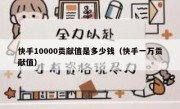 快手10000贡献值是多少钱（快手一万贡献值）