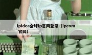 ipidea全球ip官网登录（ipcom 官网）