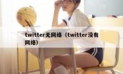 twitter无网络（twitter没有网络）
