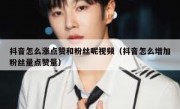抖音怎么涨点赞和粉丝呢视频（抖音怎么增加粉丝量点赞量）