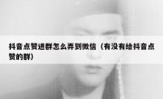 抖音点赞进群怎么弄到微信（有没有给抖音点赞的群）