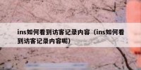 ins如何看到访客记录内容（ins如何看到访客记录内容呢）