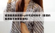 香港服务器需要icp许可证吗知乎（香港的服务器不需要备案吗）
