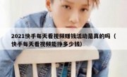 2021快手每天看视频赚钱活动是真的吗（快手每天看视频能挣多少钱）