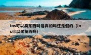 ins可以卖东西吗是真的吗还是假的（ins可以买东西吗）