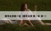 限号北京新一轮（限号北京 新一轮 周一）