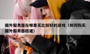 国外服务器在哪里买比较好的游戏（如何购买国外服务器搭建）