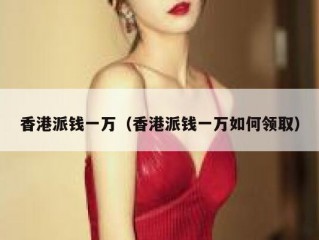 香港派钱一万（香港派钱一万如何领取）