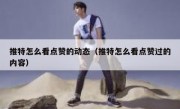 推特怎么看点赞的动态（推特怎么看点赞过的内容）