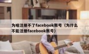 为啥注册不了facebook账号（为什么不能注册facebook账号）