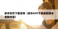 派币软件下载官网（派币APP下载最新版本更新内容）