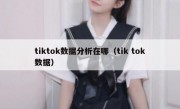 tiktok数据分析在哪（tik tok数据）
