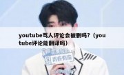 youtube骂人评论会被删吗?（youtube评论能翻译吗）