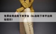免费业务自助下单平台（ks自助下单平台网站低价）