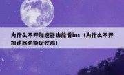 为什么不开加速器也能看ins（为什么不开加速器也能玩吃鸡）