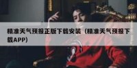 精准天气预报正版下载安装（精准天气预报下载APP）