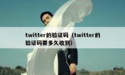 twitter的验证码（twitter的验证码要多久收到）