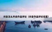 抖音怎么开启作品评论（抖音作品评论设置）