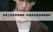 抖音上买点赞有用吗（抖音买点赞会被发现吗）