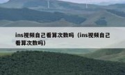 ins视频自己看算次数吗（ins视频自己看算次数吗）