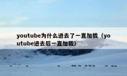 youtube为什么进去了一直加载（youtube进去后一直加载）