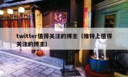 twitter值得关注的博主（推特上值得关注的博主）