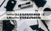 twitter怎么登录绝地求生国际服（怎么用twitter登录刺激战场国际服）