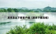 派币怎么下载客户端（派币下载流程）