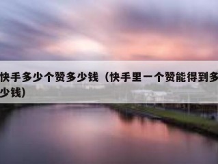 快手多少个赞多少钱（快手里一个赞能得到多少钱）